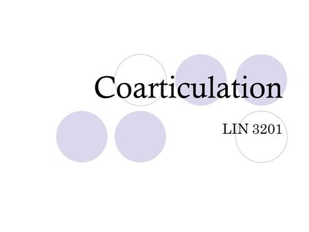 Coarticulation LIN 3201. Coarticulation Articulation at two different places simultaneously essential May be essential to the nature of the sound itself.