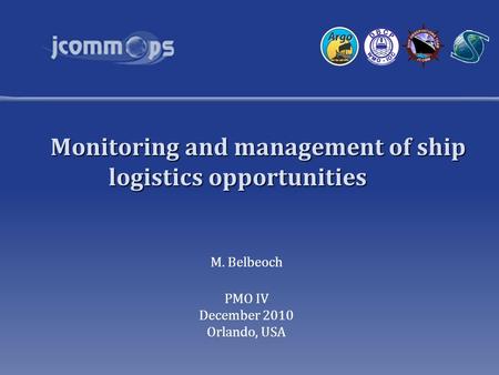 Monitoring and management of ship logistics opportunities M. Belbeoch PMO IV December 2010 Orlando, USA.