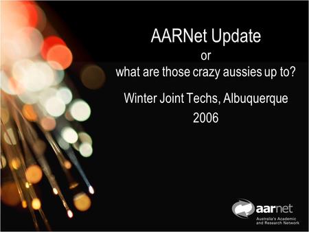 AARNet Update or what are those crazy aussies up to? Winter Joint Techs, Albuquerque 2006.