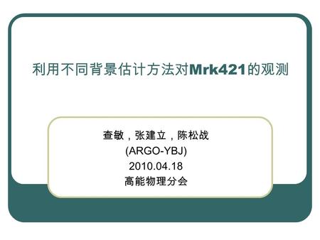 利用不同背景估计方法对 Mrk421 的观测 查敏，张建立，陈松战 (ARGO-YBJ) 2010.04.18 高能物理分会.