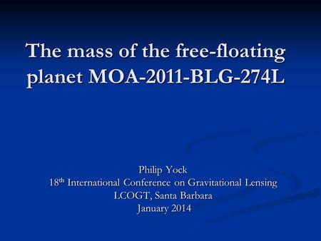 The mass of the free-floating planet MOA-2011-BLG-274L Philip Yock 18 th International Conference on Gravitational Lensing LCOGT, Santa Barbara January.