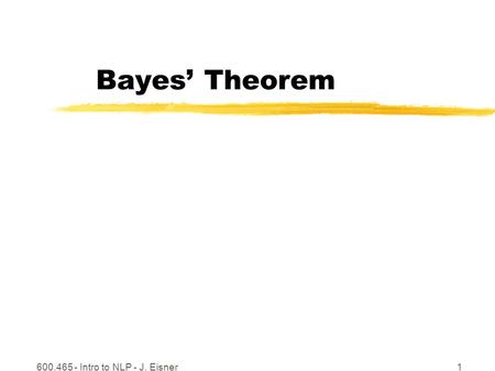 600.465 - Intro to NLP - J. Eisner1 Bayes’ Theorem.