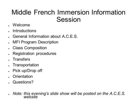 Middle French Immersion Information Session ● Welcome ● Introductions ● General Information about A.C.E.S. ● MFI Program Description ● Class Composition.