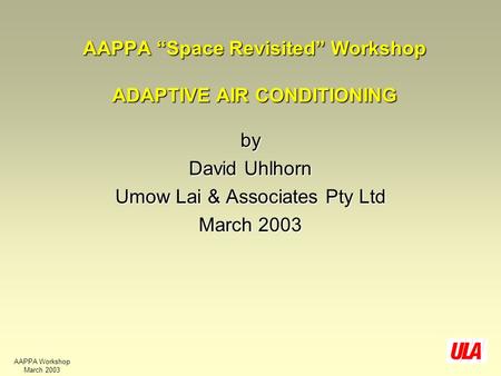 AAPPA Workshop March 2003 AAPPA “Space Revisited” Workshop ADAPTIVE AIR CONDITIONING by David Uhlhorn Umow Lai & Associates Pty Ltd March 2003.