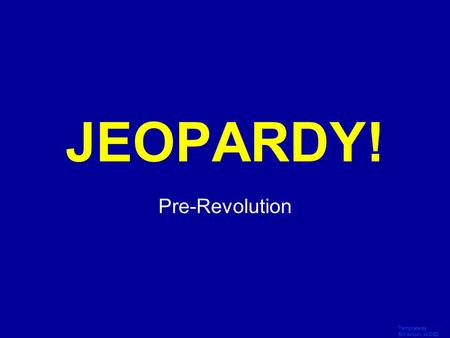 Template by Bill Arcuri, WCSD Click Once to Begin JEOPARDY! Pre-Revolution.