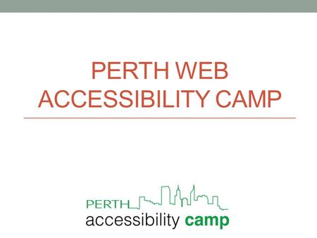 PERTH WEB ACCESSIBILITY CAMP. Welcome and thank you House keeping Welcome to the conference What to expect Who are we? Meetup.com – Perth Web Accessibility.