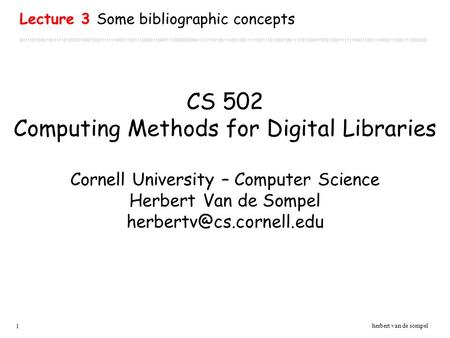 1 herbert van de sompel CS 502 Computing Methods for Digital Libraries Cornell University – Computer Science Herbert Van de Sompel