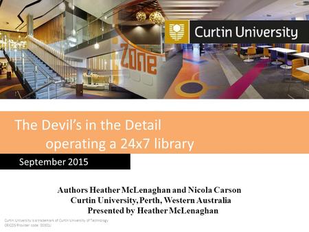 The Devil’s in the Detail operating a 24x7 library September 2015 Curtin University is a trademark of Curtin University of Technology CRICOS Provider code.