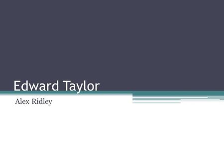 Edward Taylor Alex Ridley. Edward Taylor Born in England Attended Harvard Pastor of church in Massachusetts Poems were in complete publish by 1960 Only.