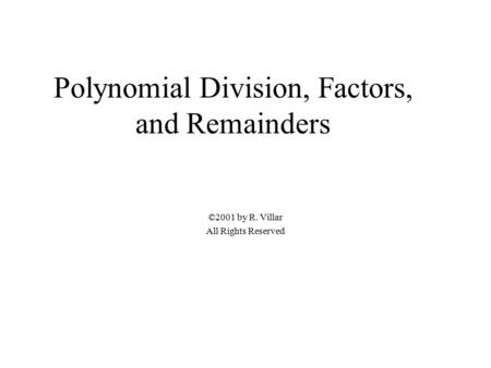 Polynomial Division, Factors, and Remainders ©2001 by R. Villar All Rights Reserved.