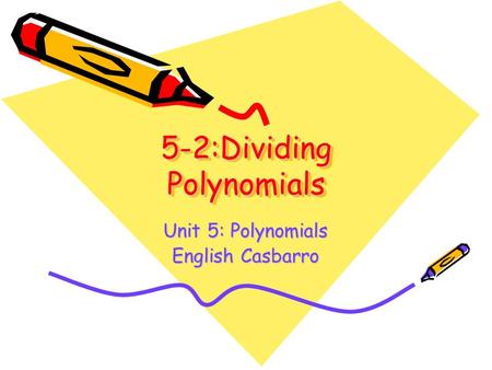 5-2:Dividing Polynomials Unit 5: Polynomials English Casbarro.