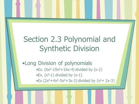 Section 2.3 Polynomial and Synthetic Division Long Division of polynomials Ex. (6x 3 -19x 2 +16x-4) divided by (x-2) Ex. (x 3 -1) divided by (x-1) Ex (2x.