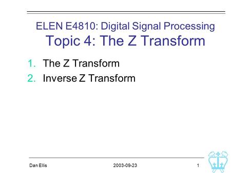 2003-09-23Dan Ellis 1 ELEN E4810: Digital Signal Processing Topic 4: The Z Transform 1.The Z Transform 2.Inverse Z Transform.