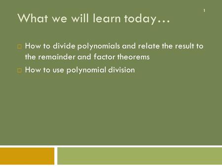 1 What we will learn today…  How to divide polynomials and relate the result to the remainder and factor theorems  How to use polynomial division.