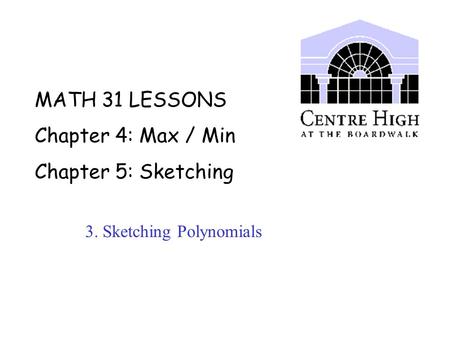 MATH 31 LESSONS Chapter 4: Max / Min Chapter 5: Sketching 3. Sketching Polynomials.