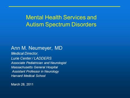 Mental Health Services and Autism Spectrum Disorders Ann M. Neumeyer, MD Medical Director, Lurie Center / LADDERS Associate Pediatrician and Neurologist.