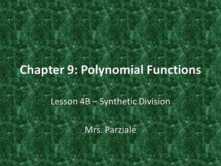 Chapter 9: Polynomial Functions Lesson 4B – Synthetic Division Mrs. Parziale.