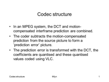 Codec structuretMyn1 Codec structure In an MPEG system, the DCT and motion- compensated interframe prediction are combined. The coder subtracts the motion-compensated.