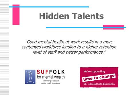 Hidden Talents “Good mental health at work results in a more contented workforce leading to a higher retention level of staff and better performance.”