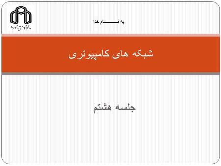 جلسه هشتم شبکه های کامپیوتری به نــــــــــــام خدا.