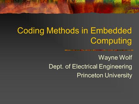 Coding Methods in Embedded Computing Wayne Wolf Dept. of Electrical Engineering Princeton University.