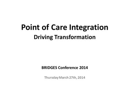 Point of Care Integration Driving Transformation BRIDGES Conference 2014 Thursday March 27th, 2014 1 OUTSTANDING CARE – EVERY PERSON, EVERY DAY.