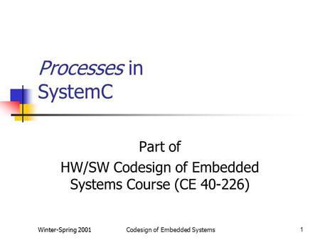 Winter-Spring 2001Codesign of Embedded Systems1 Processes in SystemC Part of HW/SW Codesign of Embedded Systems Course (CE 40-226)