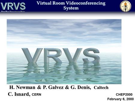 Virtual Room Videoconferencing System H. Newman & P. Galvez & G. Denis, Caltech C. Isnard, C. Isnard, CERN CHEP2000 February 6, 2000.