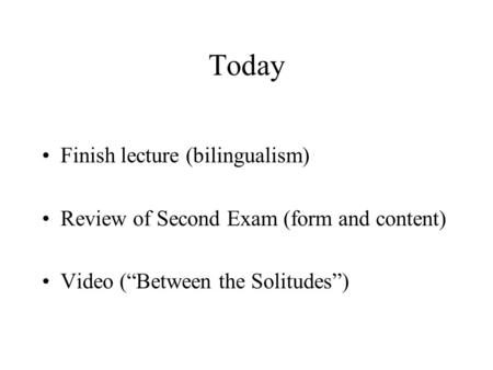 Today Finish lecture (bilingualism) Review of Second Exam (form and content) Video (“Between the Solitudes”)