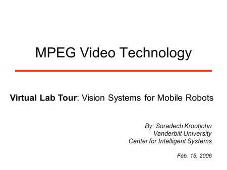 MPEG Video Technology Virtual Lab Tour: Vision Systems for Mobile Robots By: Soradech Krootjohn Vanderbilt University Center for Intelligent Systems Feb.