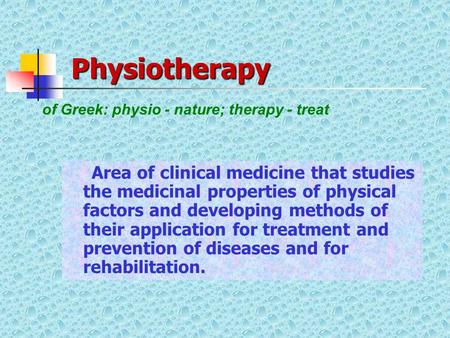 Physiotherapy Area of clinical medicine that studies the medicinal properties of physical factors and developing methods of their application for treatment.