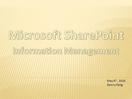 May 6 th, 2010 Danny Fang.  “Microsoft Office SharePoint Server 2007 is an integrated suite of server capabilities that can help improve organizational...