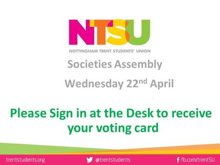 Societies Assembly Wednesday 22 nd April Please Sign in at the Desk to receive your voting card.