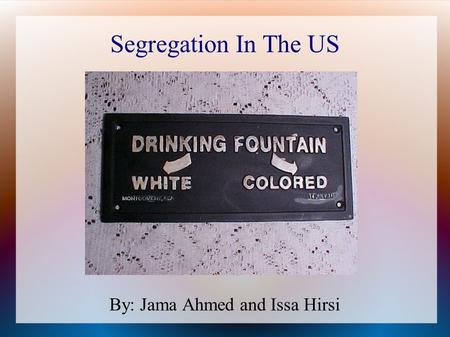 Segregation In The US By: Jama Ahmed and Issa Hirsi.