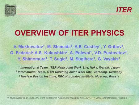 1 OVERVIEW OF ITER PHYSICS V. Mukhovatov 1, M. Shimada 1, A.E. Costley 1, Y. Gribov 1, G. Federici 2,A.S. Kukushkin 2, A. Polevoi 1, V.D. Pustovitov 3,