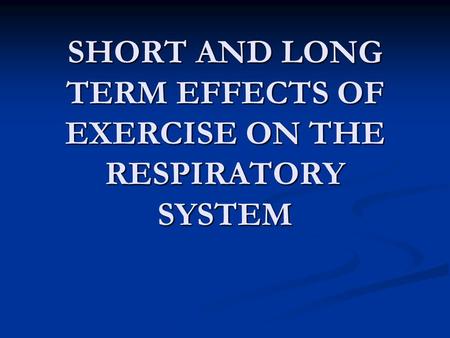 SHORT AND LONG TERM EFFECTS OF EXERCISE ON THE RESPIRATORY SYSTEM.