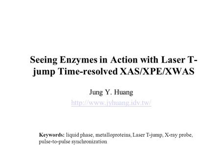 Seeing Enzymes in Action with Laser T- jump Time-resolved XAS/XPE/XWAS Jung Y. Huang  Keywords: liquid phase, metalloproteins,