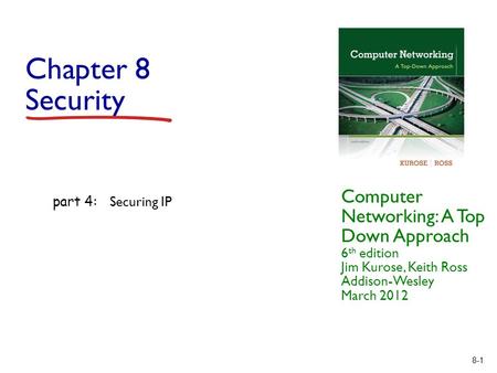 8-1 Chapter 8 Security Computer Networking: A Top Down Approach 6 th edition Jim Kurose, Keith Ross Addison-Wesley March 2012 part 4: Securing IP.