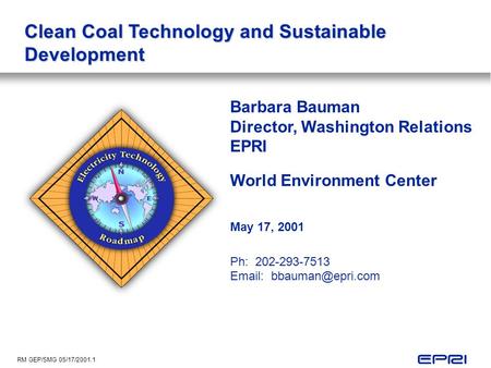 RM GEP/SMG 05/17/2001.1 Clean Coal Technology and Sustainable Development Barbara Bauman Director, Washington Relations EPRI World Environment Center May.