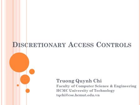 D ISCRETIONARY A CCESS C ONTROLS Truong Quynh Chi Faculty of Computer Science & Engineering HCMC University of Technology