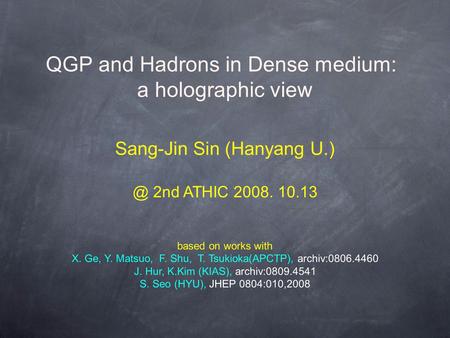 QGP and Hadrons in Dense medium: a holographic 2nd ATHIC 2008. 10.13 based on works with X. Ge, Y. Matsuo, F. Shu, T. Tsukioka(APCTP), archiv:0806.4460.