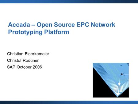 Accada – Open Source EPC Network Prototyping Platform Christian Floerkemeier Christof Roduner SAP October 2006.