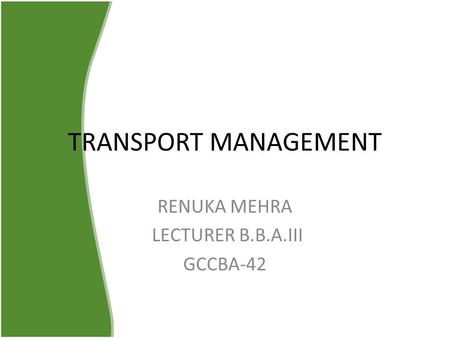 TRANSPORT MANAGEMENT RENUKA MEHRA LECTURER B.B.A.III GCCBA-42.