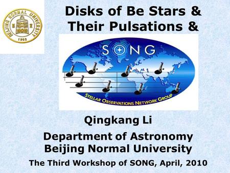 Qingkang Li Department of Astronomy Beijing Normal University The Third Workshop of SONG, April, 2010 Disks of Be Stars & Their Pulsations &