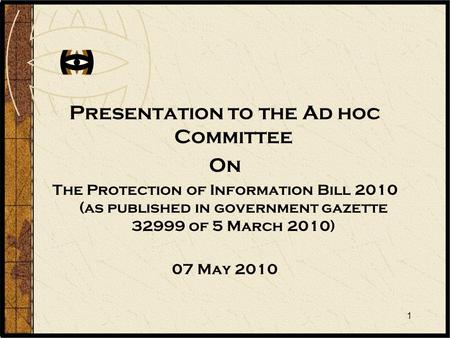 1 Presentation to the Ad hoc Committee On The Protection of Information Bill 2010 (as published in government gazette 32999 of 5 March 2010) 07 May 2010.