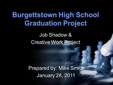 Burgettstown High School Graduation Project Job Shadow & Creative Work Project Prepared by: Mike Smith January 28, 2011.