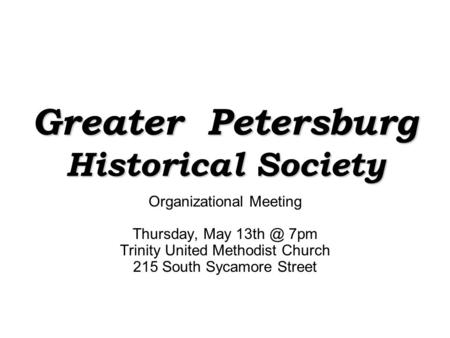 Greater Petersburg Historical Society Organizational Meeting Thursday, May 7pm Trinity United Methodist Church 215 South Sycamore Street.