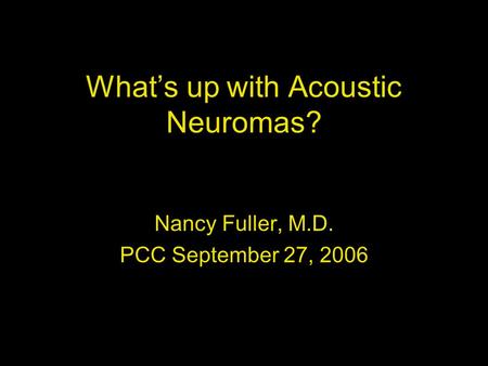 What’s up with Acoustic Neuromas? Nancy Fuller, M.D. PCC September 27, 2006.