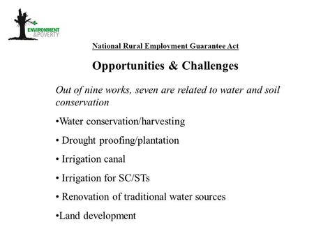 National Rural Employment Guarantee Act Opportunities & Challenges Out of nine works, seven are related to water and soil conservation Water conservation/harvesting.