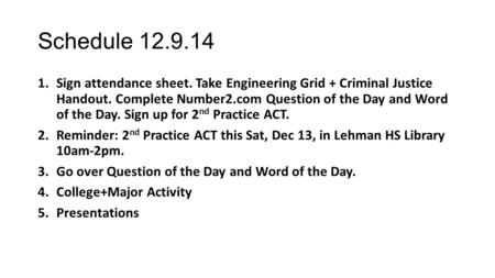 Schedule 12.9.14 1.Sign attendance sheet. Take Engineering Grid + Criminal Justice Handout. Complete Number2.com Question of the Day and Word of the Day.